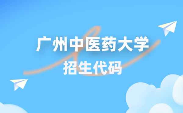 广州中医药大学招生代码是多少？附专业代码对照表(2026年参考)