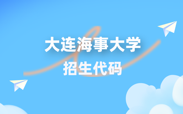 大连海事大学招生代码是多少？附专业代码对照表(2026年参考)