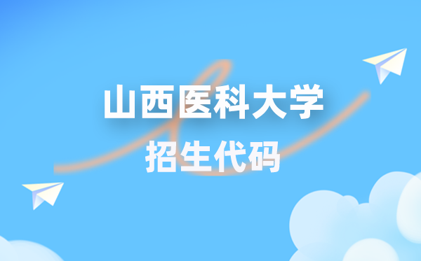 山西医科大学招生代码是多少？附专业代码对照表(2026年参考)