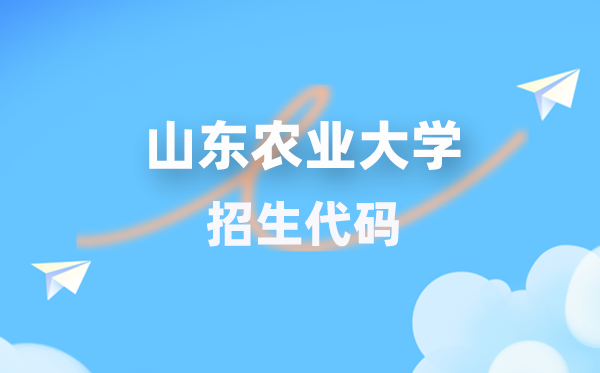 山东农业大学招生代码是多少？附专业代码对照表(2026年参考)