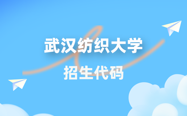 武汉纺织大学招生代码是多少？附专业代码对照表(2026年参考)