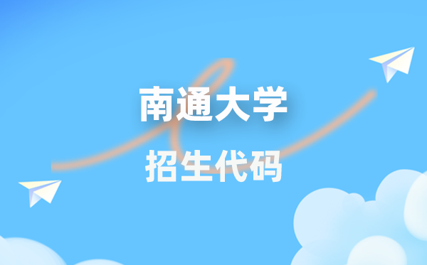 南通大学招生代码是多少？附专业代码对照表(2026年参考)
