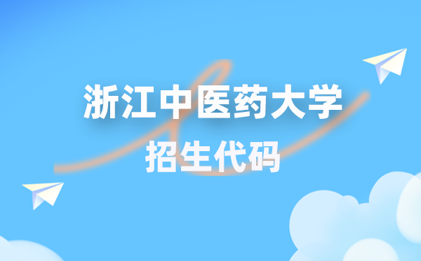浙江中医药大学招生代码是多少？附专业代码对照表(2026年参考)