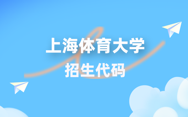上海体育大学招生代码是多少？附专业代码对照表(2026年参考)