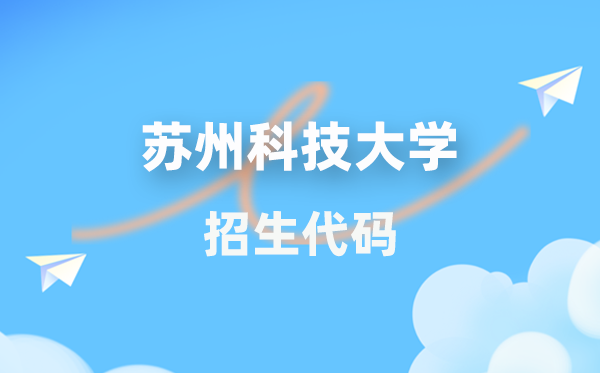 苏州科技大学招生代码是多少？附专业代码对照表(2026年参考)