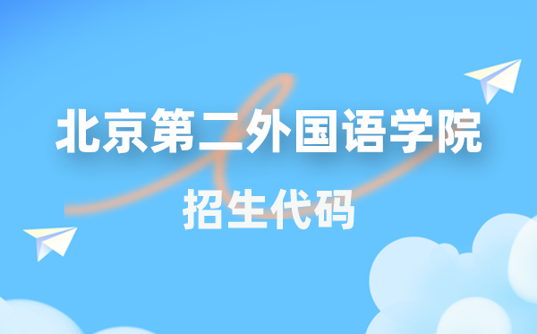 北京第二外国语学院招生代码是多少？附专业代码对照表(2026年参考)
