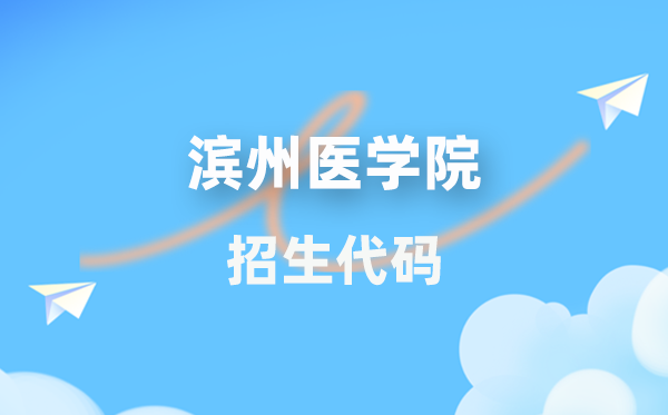 滨州医学院招生代码是多少？附专业代码对照表(2026年参考)
