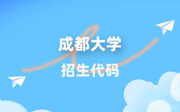 成都大学招生代码是多少？附专业代码对照表(2026年参考)