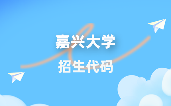 嘉兴大学招生代码是多少？附专业代码对照表(2026年参考)