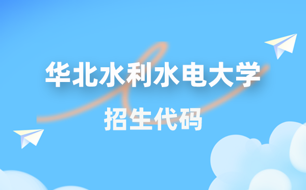 华北水利水电大学招生代码是多少？附专业代码对照表(2026年参考)