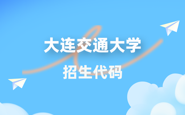 大连交通大学招生代码是多少？附专业代码对照表(2026年参考)