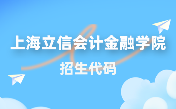 上海立信会计金融学院招生代码是多少？附专业代码对照表(2026年参考)