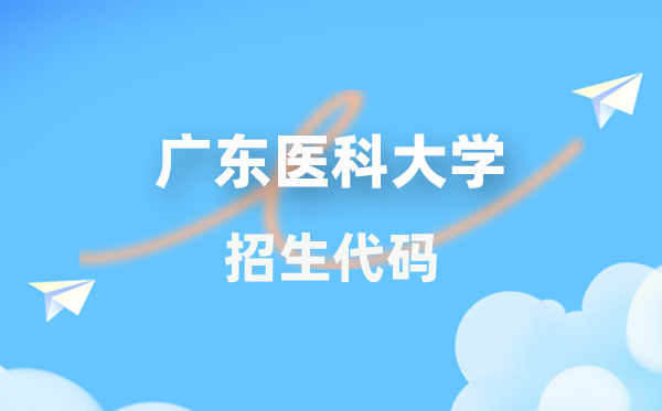 广东医科大学招生代码是多少？附专业代码对照表(2026年参考)