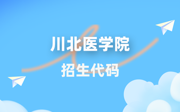 川北医学院招生代码是多少？附专业代码对照表(2026年参考)