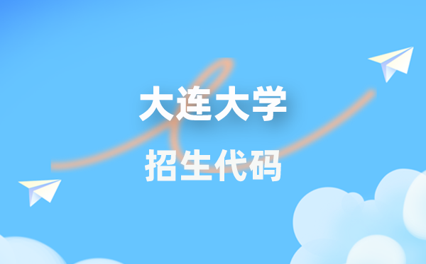 大连大学招生代码是多少？附专业代码对照表(2026年参考)