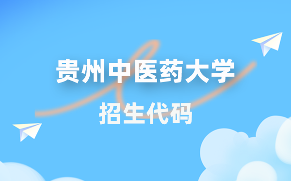 贵州中医药大学招生代码是多少？附专业代码对照表(2026年参考)