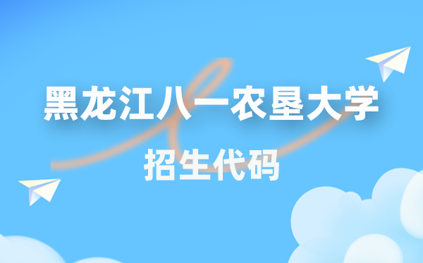 黑龙江八一农垦大学招生代码是多少？附专业代码对照表(2026年参考)