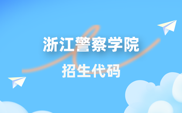 浙江警察学院招生代码是多少？附专业代码对照表(2026年参考)