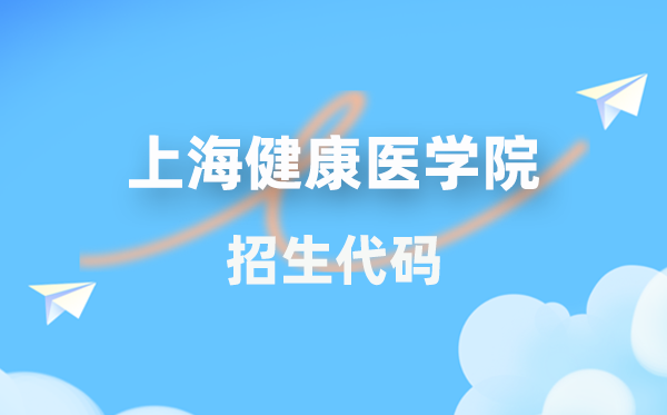 上海健康医学院招生代码是多少？附专业代码对照表(2026年参考)