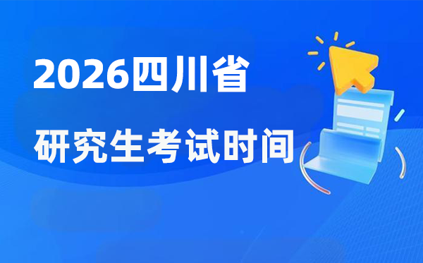 2026年四川省研究生考试时间安排,四川考研时间是什么时候？