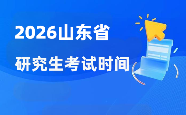 2026年山东省研究生考试时间安排,山东考研时间是什么时候？