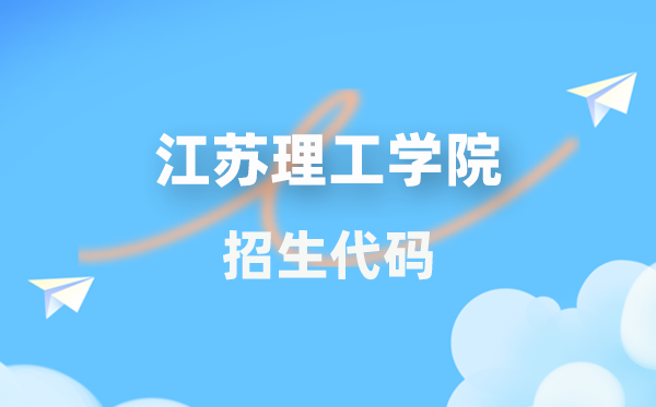 江苏理工学院招生代码是多少？附专业代码对照表(2026年参考)