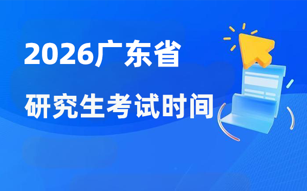 2026年广东省研究生考试时间安排 广东考研时间是什么时候？