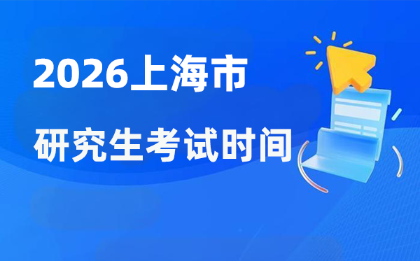 2026年上海市研究生考试时间安排 上海考研时间是什么时候？