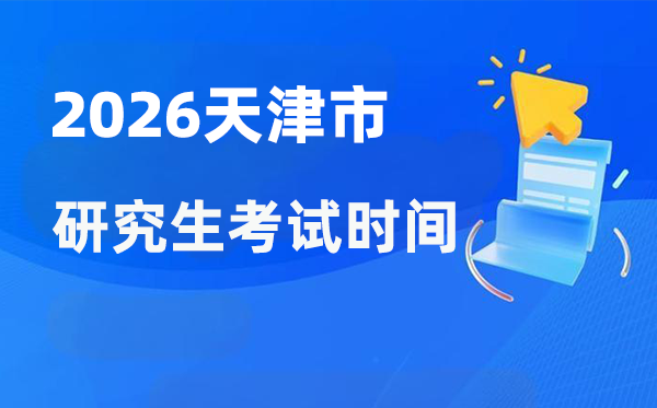2026年天津市研究生考试时间安排 天津考研时间是什么时候？