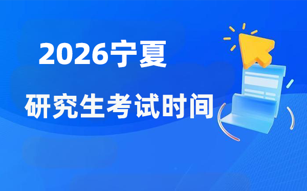 2026年宁夏研究生考试时间安排 宁夏考研时间是什么时候？