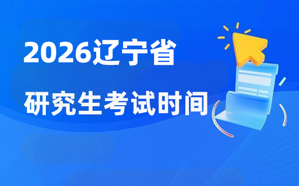 2026年辽宁省研究生考试时间安排 辽宁考研时间是什么时候？