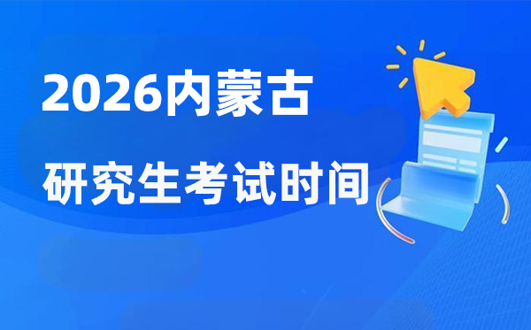 2026年内蒙古研究生考试时间安排 内蒙古考研时间是什么时候？