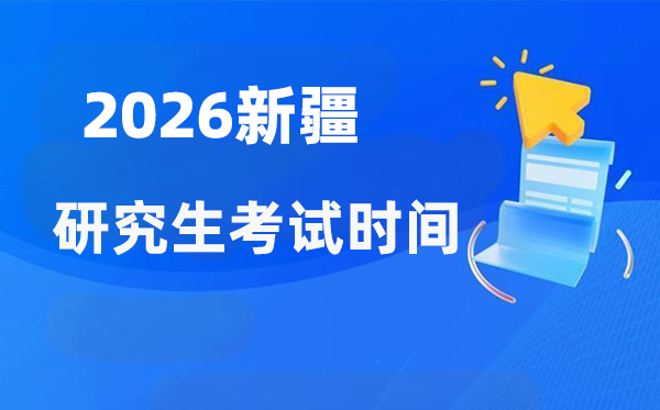 2026年新疆研究生考试时间安排 新疆考研时间是什么时候？