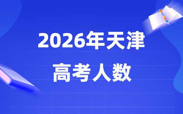 2026年天津高考人数大概是多少 天津历年高考人数统计表