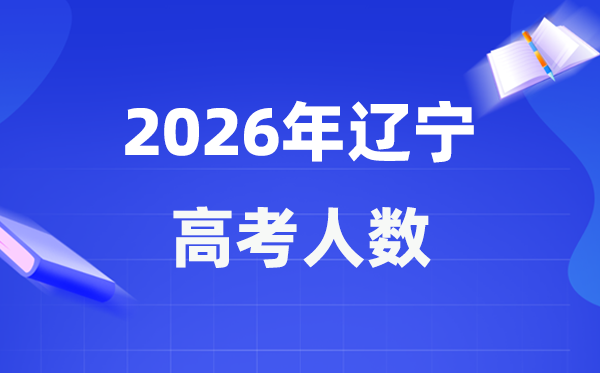 2026年辽宁高考人数大概是多少 辽宁历年高考人数统计表