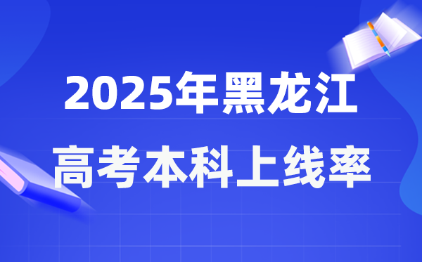 2025年黑龙江高考本科上线率是多少,黑龙江省本科上线人数为108290人