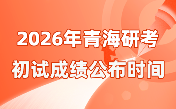 青海省2026年硕士研究生招生考试初试成绩公布时间是几号？