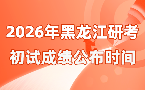 黑龙江省2026年硕士研究生招生考试初试成绩公布时间是几号？