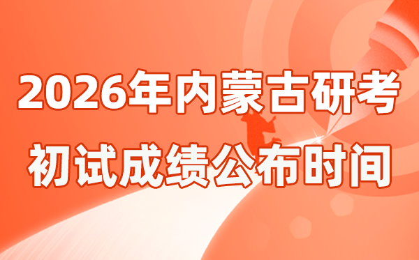 内蒙古2026年硕士研究生招生考试初试成绩公布时间是几号？