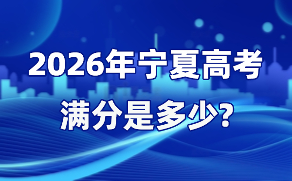 2026年宁夏高考满分是多少 宁夏高考各科目分值设置