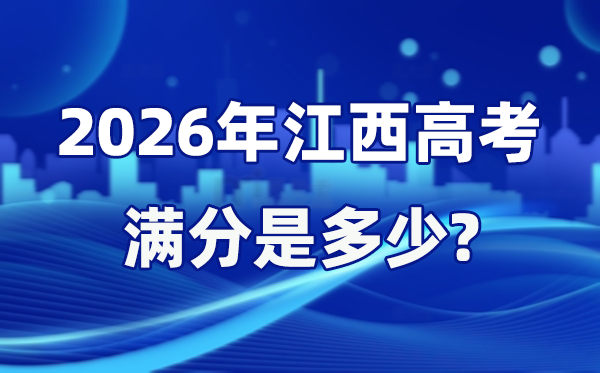 2026年江西高考满分是多少 江西高考各科目分值设置