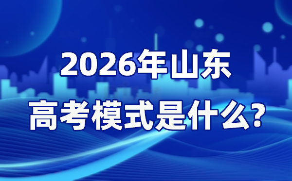 2026年山东高考模式是什么,是3+3模式吗？