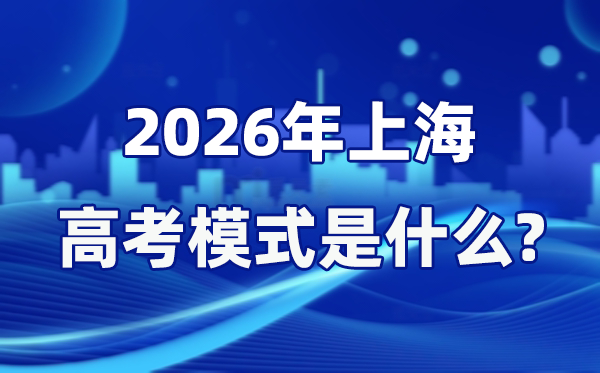 2026年上海高考模式是什么,是3+3模式吗？