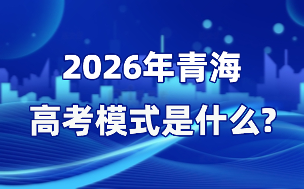 2026年青海高考模式是什么,是3+1+2模式吗？