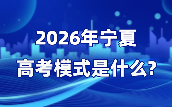 2026年宁夏高考模式是什么,是3+1+2模式吗？
