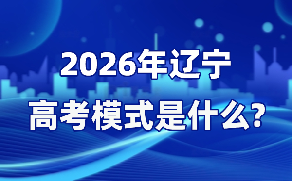 2026年辽宁高考模式是什么 是3+1+2模式吗？