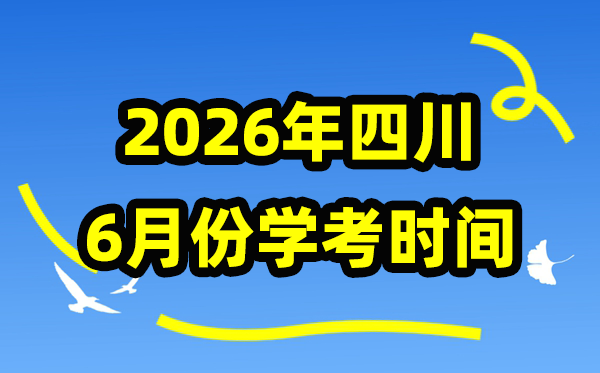 四川2026年6月份学考时间安排 四川6月学业水平合格性考试具体时间