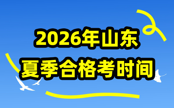 2026年山东夏季合格考时间安排 山东夏季学业水平合格性考试具体时间