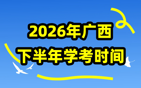 广西2026年下半年学考时间,广西高中学业水平合格性考试具体时间
