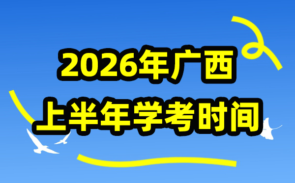 广西2026年上半年学考时间,广西高中学业水平合格性考试具体时间